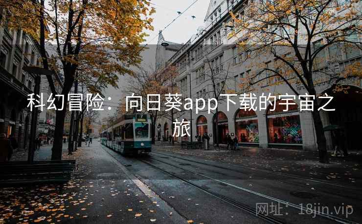 科幻冒险:向日葵app下载的宇宙之旅 科幻冒险:向日葵app下载的宇宙之旅