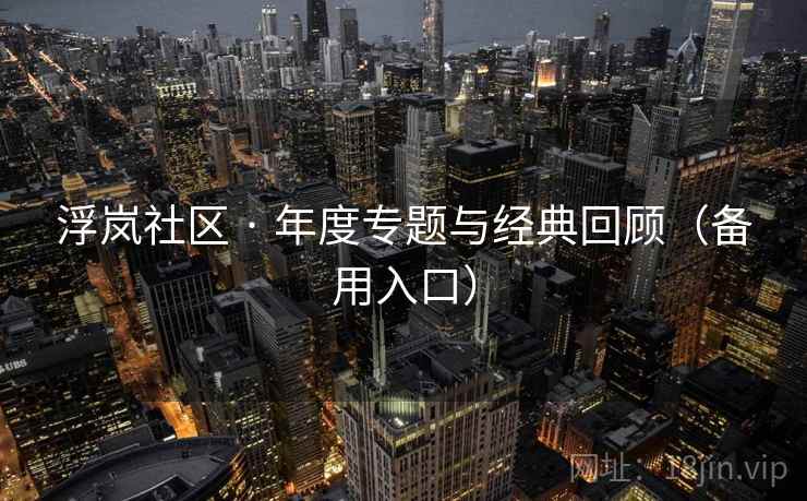 浮岚社区 · 年度专题与经典回顾（备用入口）