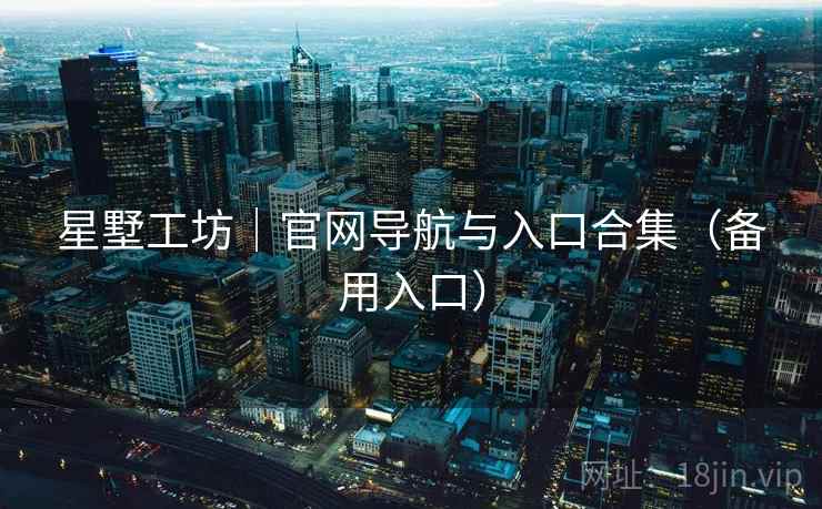 星墅工坊｜官网导航与入口合集（备用入口）