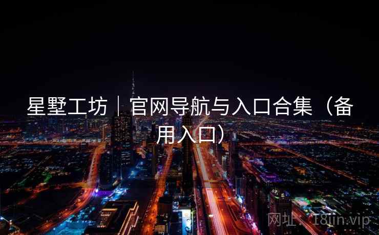 星墅工坊|官网导航与入口合集(备用入口) 星墅工坊|官网导航与入口合集(备用入口)