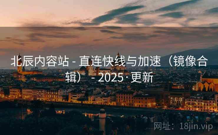 北辰内容站 - 直连快线与加速（镜像合辑） - 2025·更新