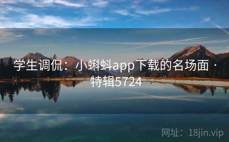 学生调侃:小蝌蚪app下载的名场面 · 特辑5724 学生调侃:小蝌蚪app下载的名场面 · 特辑5724