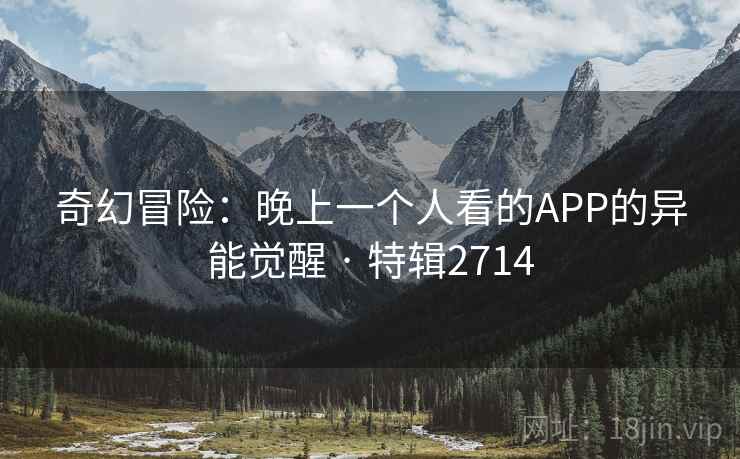 奇幻冒险：晚上一个人看的APP的异能觉醒 · 特辑2714