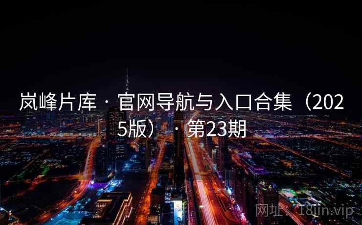 岚峰片库 · 官网导航与入口合集（2025版） · 第23期