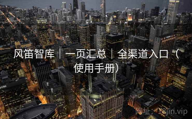 风笛智库|一页汇总|全渠道入口(使用手册) 风笛智库|一页汇总|全渠道入口(使用手册)
