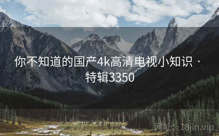 你不知道的国产4k高清电视小知识 · 特辑3350