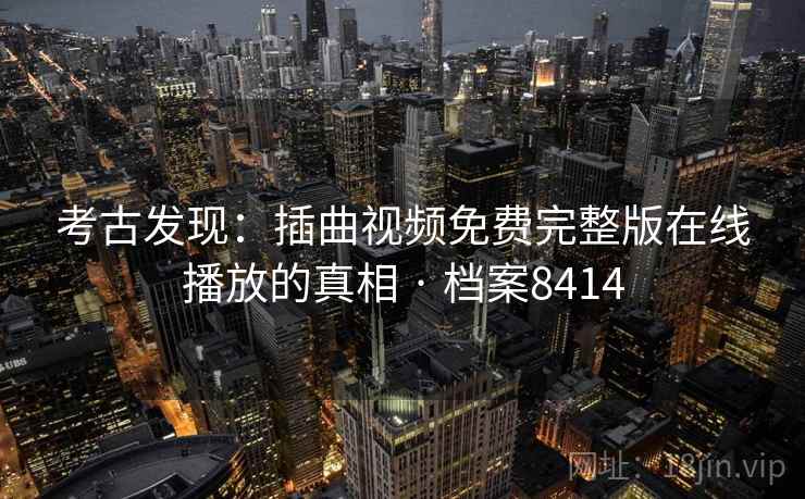 考古发现:插曲视频免费完整版在线播放的真相 · 档案8414 考古发现:插曲视频免费完整版在线播放的真相 · 档案8414