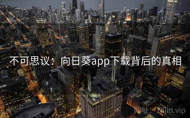 不可思议：向日葵app下载背后的真相