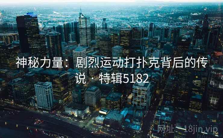 神秘力量:剧烈运动打扑克背后的传说 · 特辑5182 神秘力量:剧烈运动打扑克背后的传说 · 特辑5182