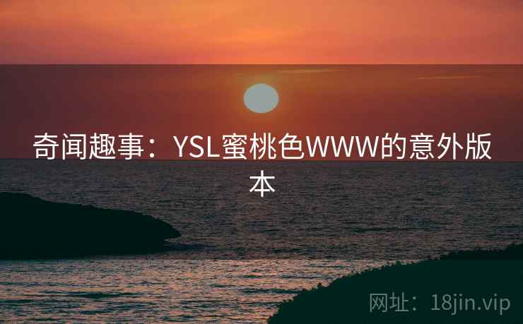 奇闻趣事:YSL蜜桃色WWW的意外版本 奇闻趣事:YSL蜜桃色WWW的意外版本