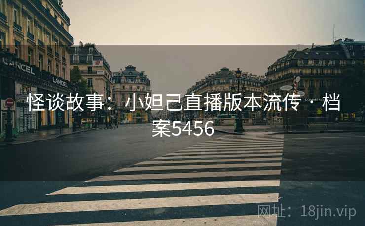 怪谈故事:小妲己直播版本流传 · 档案5456 怪谈故事:小妲己直播版本流传 · 档案5456
