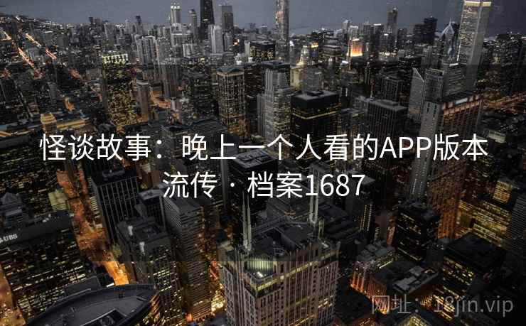 怪谈故事:晚上一个人看的APP版本流传 · 档案1687 怪谈故事:晚上一个人看的APP版本流传 · 档案1687