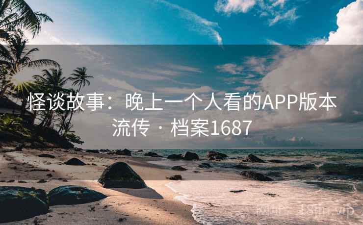怪谈故事:晚上一个人看的APP版本流传 · 档案1687 怪谈故事:晚上一个人看的APP版本流传 · 档案1687