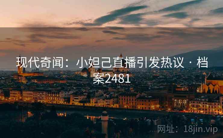现代奇闻：小妲己直播引发热议 · 档案2481