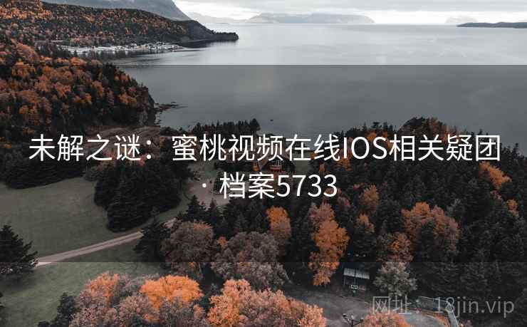 未解之谜：蜜桃视频在线IOS相关疑团 · 档案5733